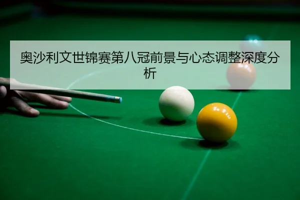 奥沙利文世锦赛第八冠前景与心态调整深度分析