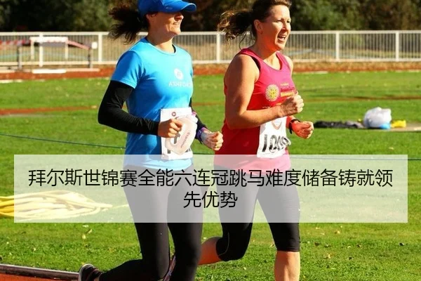 拜尔斯世锦赛全能六连冠跳马难度储备铸就领先优势