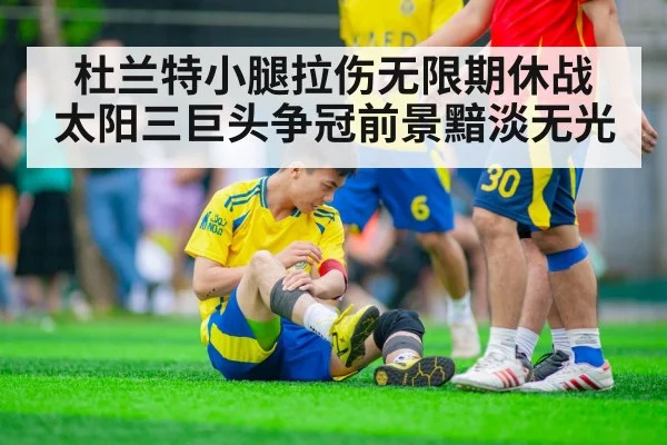 杜兰特小腿拉伤无限期休战 太阳三巨头争冠前景黯淡无光