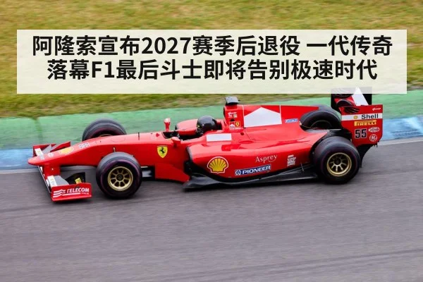 阿隆索宣布2027赛季后退役 一代传奇落幕F1最后斗士即将告别极速时代