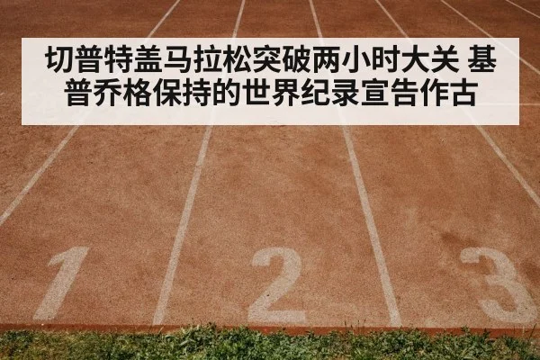 切普特盖马拉松突破两小时大关 基普乔格保持的世界纪录宣告作古