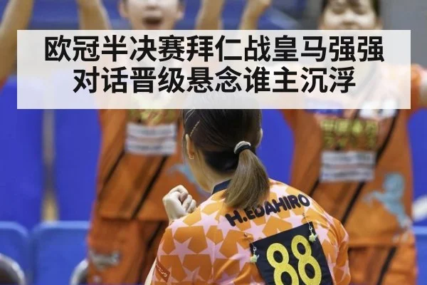 欧冠半决赛拜仁战皇马强强对话晋级悬念谁主沉浮