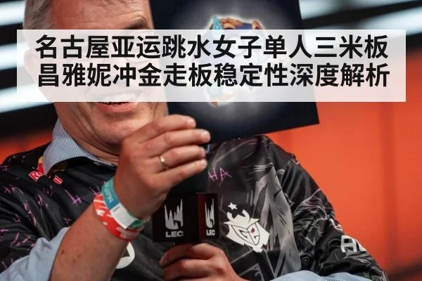 名古屋亚运跳水女子单人三米板昌雅妮冲金走板稳定性深度解析